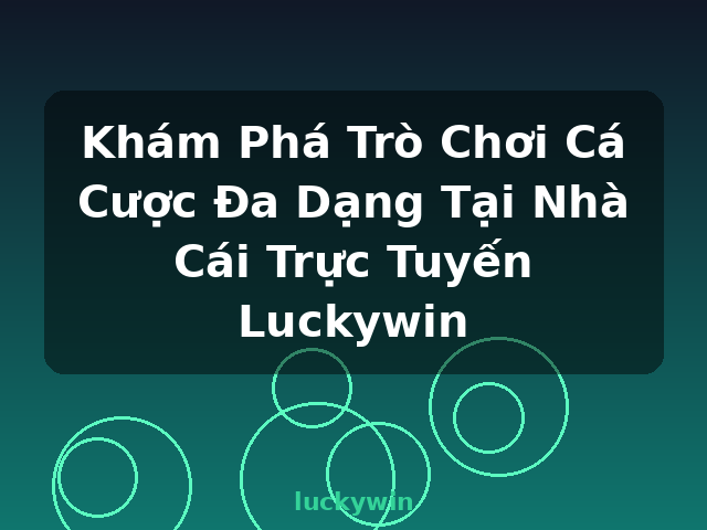 Khám Phá Trò Chơi Cá Cược Đa Dạng Tại Nhà Cái Trực Tuyến Luckywin - luckywin