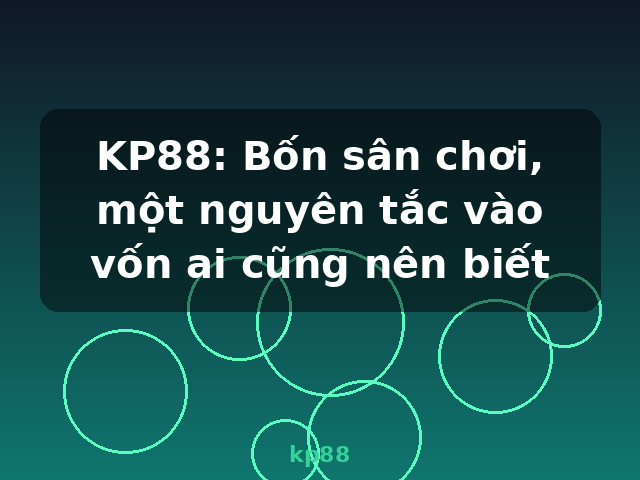 KP88: Bốn sân chơi, một nguyên tắc vào vốn ai cũng nên biết - kp88