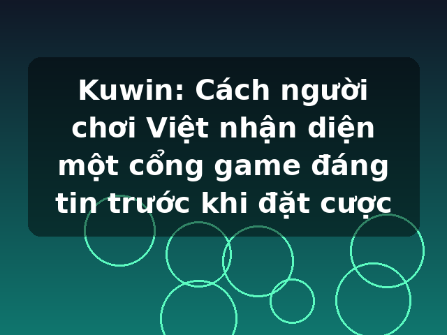 Kuwin: Cách người chơi Việt nhận diện một cổng game đáng tin trước khi đặt cược Kuwin: Cách người chơi Việt nhận diện một cổng game đáng tin trước khi đặt cược