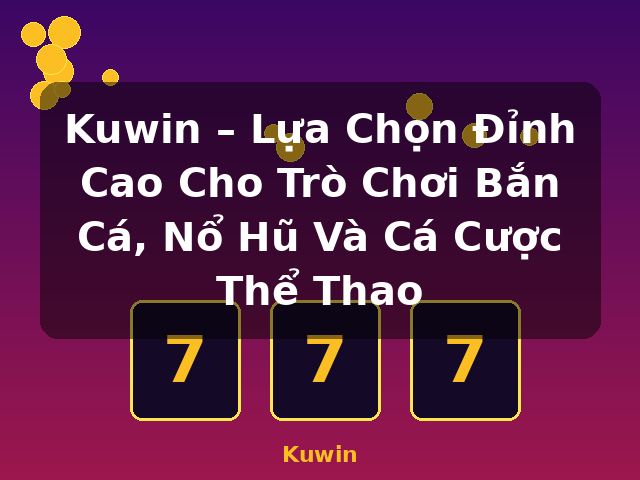 Kuwin – Lựa Chọn Đỉnh Cao Cho Trò Chơi Bắn Cá, Nổ Hũ Và Cá Cược Thể Thao - Kuwin