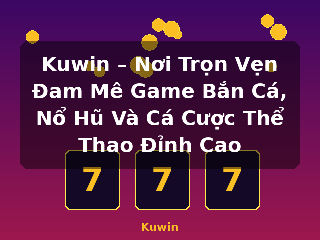 Kuwin – Nơi Trọn Vẹn Đam Mê Game Bắn Cá, Nổ Hũ Và Cá Cược Thể Thao Đỉnh Cao - Kuwin