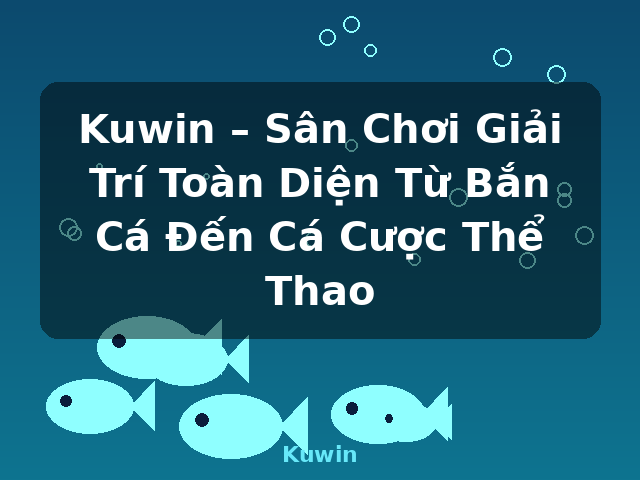 Kuwin – Sân Chơi Giải Trí Toàn Diện Từ Bắn Cá Đến Cá Cược Thể Thao - Kuwin