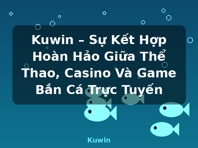 Kuwin – Sự Kết Hợp Hoàn Hảo Giữa Thể Thao, Casino Và Game Bắn Cá Trực Tuyến - Kuwin