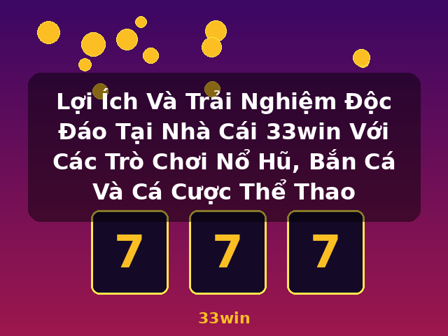 Lợi Ích Và Trải Nghiệm Độc Đáo Tại Nhà Cái 33win Với Các Trò Chơi Nổ Hũ, Bắn Cá Và Cá Cược Thể Thao - 33win