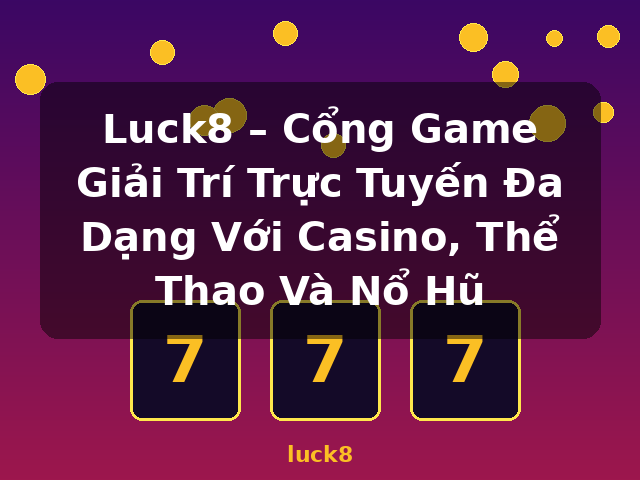 Luck8 – Cổng Game Giải Trí Trực Tuyến Đa Dạng Với Casino, Thể Thao Và Nổ Hũ - luck8