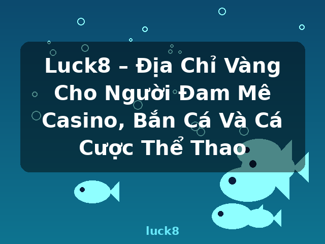 Luck8 – Địa Chỉ Vàng Cho Người Đam Mê Casino, Bắn Cá Và Cá Cược Thể Thao - luck8