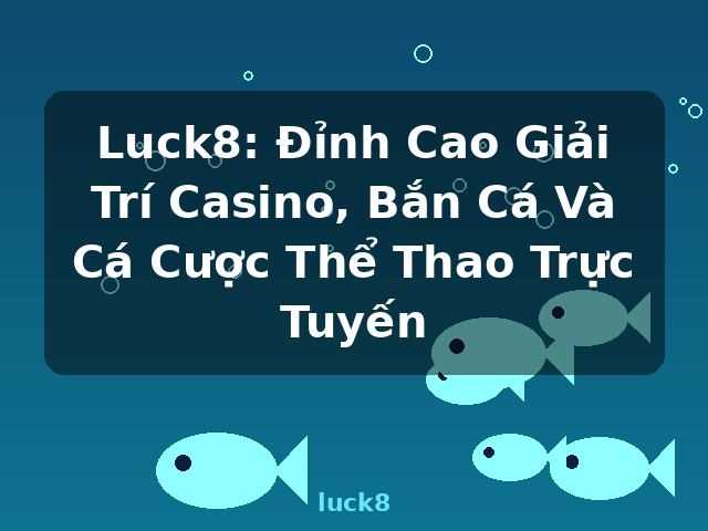 Luck8: Đỉnh Cao Giải Trí Casino, Bắn Cá Và Cá Cược Thể Thao Trực Tuyến - luck8
