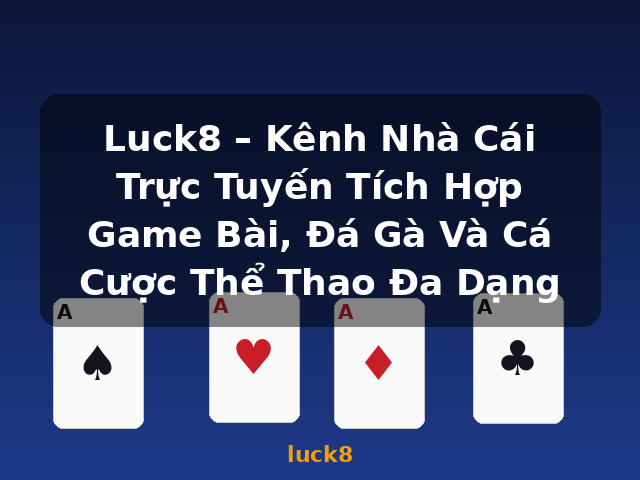 Luck8 – Kênh Nhà Cái Trực Tuyến Tích Hợp Game Bài, Đá Gà Và Cá Cược Thể Thao Đa Dạng - luck8