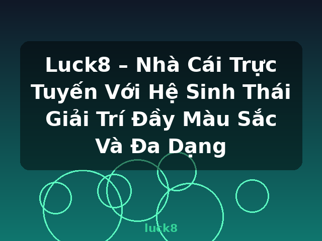 Luck8 – Nhà Cái Trực Tuyến Với Hệ Sinh Thái Giải Trí Đầy Màu Sắc Và Đa Dạng - luck8