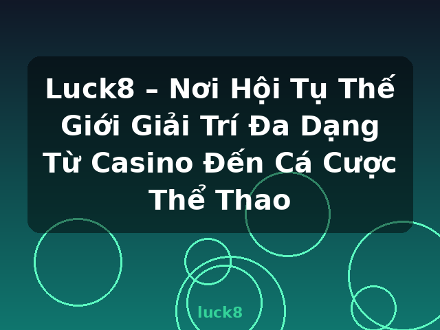Luck8 – Nơi Hội Tụ Thế Giới Giải Trí Đa Dạng Từ Casino Đến Cá Cược Thể Thao - luck8