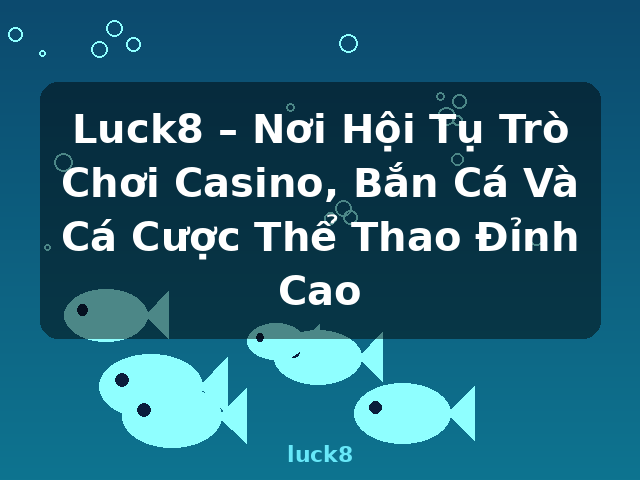 Luck8 – Nơi Hội Tụ Trò Chơi Casino, Bắn Cá Và Cá Cược Thể Thao Đỉnh Cao - luck8