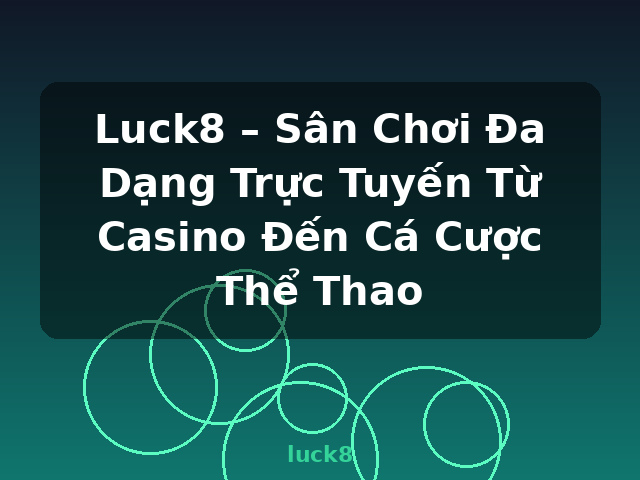 Luck8 – Sân Chơi Đa Dạng Trực Tuyến Từ Casino Đến Cá Cược Thể Thao - luck8