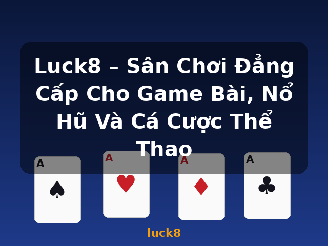 Luck8 – Sân Chơi Đẳng Cấp Cho Game Bài, Nổ Hũ Và Cá Cược Thể Thao - luck8