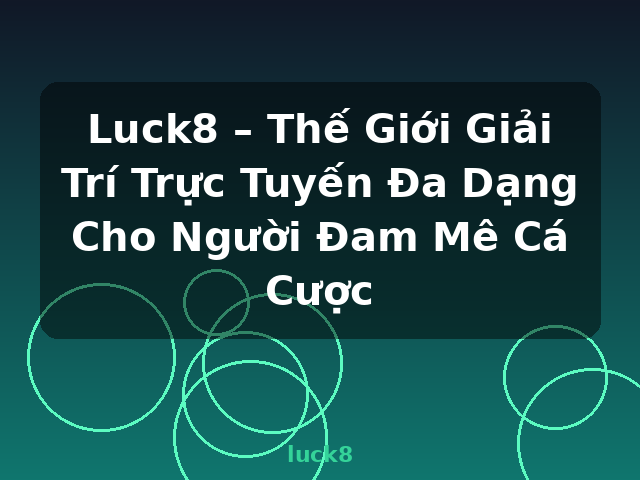 Luck8 – Thế Giới Giải Trí Trực Tuyến Đa Dạng Cho Người Đam Mê Cá Cược - luck8