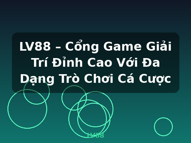 LV88 – Cổng Game Giải Trí Đỉnh Cao Với Đa Dạng Trò Chơi Cá Cược - LV88