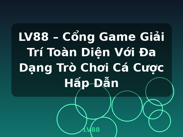 LV88 – Cổng Game Giải Trí Toàn Diện Với Đa Dạng Trò Chơi Cá Cược Hấp Dẫn - LV88