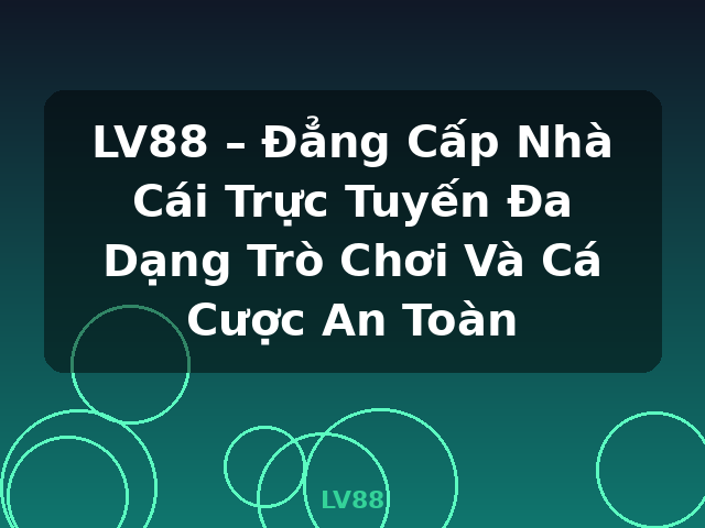 LV88 – Đẳng Cấp Nhà Cái Trực Tuyến Đa Dạng Trò Chơi Và Cá Cược An Toàn - LV88