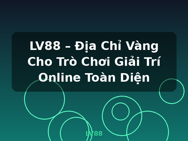 LV88 – Địa Chỉ Vàng Cho Trò Chơi Giải Trí Online Toàn Diện - LV88