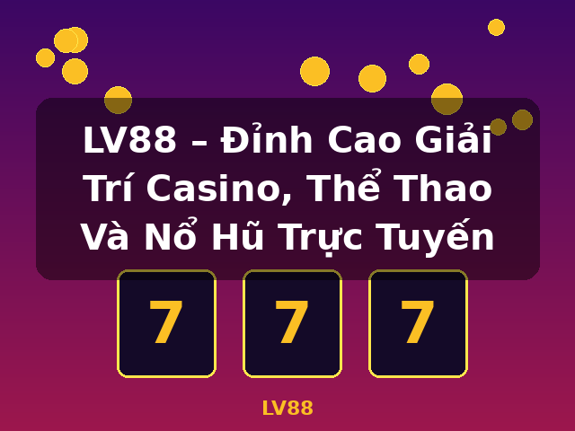 LV88 – Đỉnh Cao Giải Trí Casino, Thể Thao Và Nổ Hũ Trực Tuyến - LV88