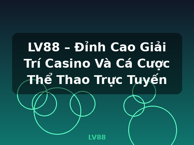 LV88 – Đỉnh Cao Giải Trí Casino Và Cá Cược Thể Thao Trực Tuyến - LV88
