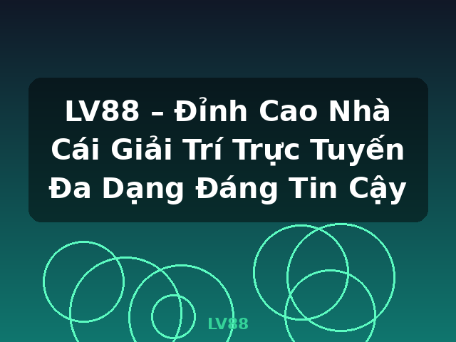 LV88 – Đỉnh Cao Nhà Cái Giải Trí Trực Tuyến Đa Dạng Đáng Tin Cậy - LV88