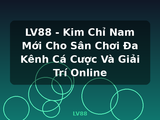 LV88 - Kim Chỉ Nam Mới Cho Sân Chơi Đa Kênh Cá Cược Và Giải Trí Online - LV88