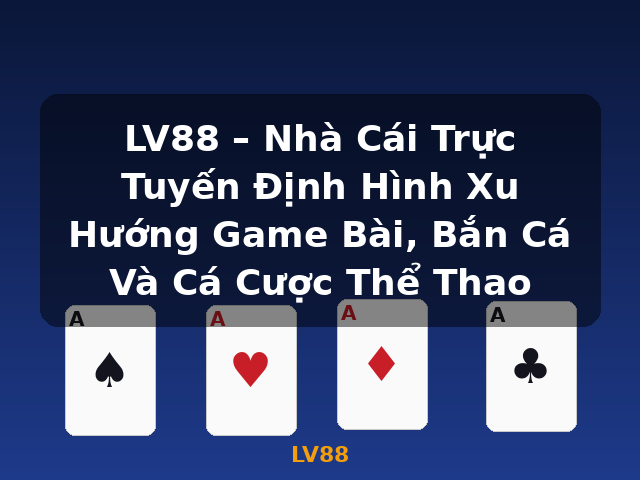 LV88 – Nhà Cái Trực Tuyến Định Hình Xu Hướng Game Bài, Bắn Cá Và Cá Cược Thể Thao - LV88