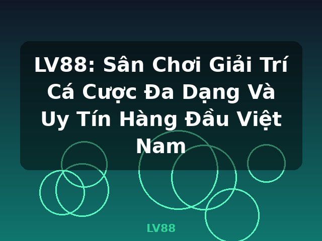 LV88: Sân Chơi Giải Trí Cá Cược Đa Dạng Và Uy Tín Hàng Đầu Việt Nam - LV88