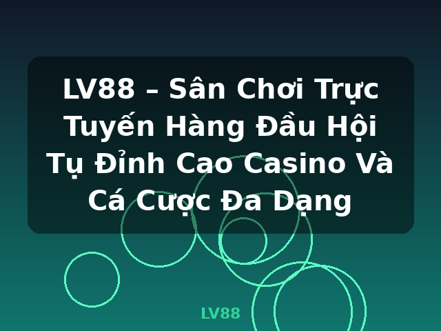 LV88 – Sân Chơi Trực Tuyến Hàng Đầu Hội Tụ Đỉnh Cao Casino Và Cá Cược Đa Dạng - LV88