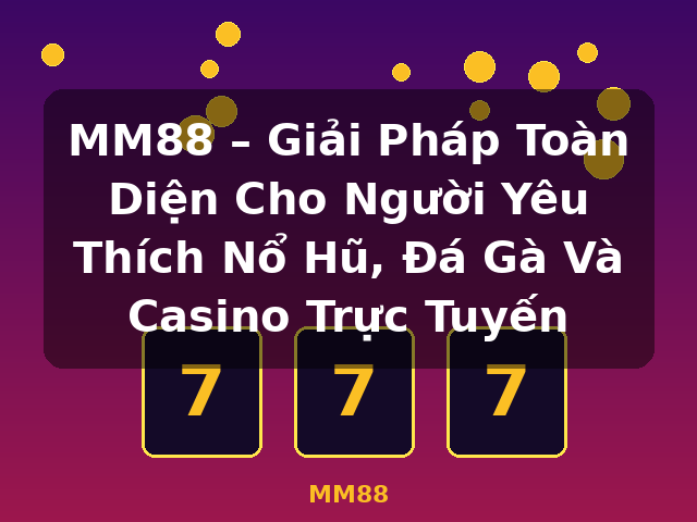 MM88 – Giải Pháp Toàn Diện Cho Người Yêu Thích Nổ Hũ, Đá Gà Và Casino Trực Tuyến - MM88