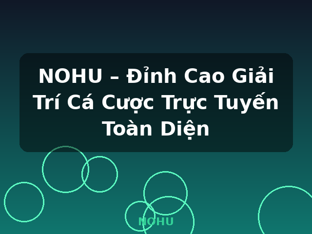 NOHU – Đỉnh Cao Giải Trí Cá Cược Trực Tuyến Toàn Diện - NOHU