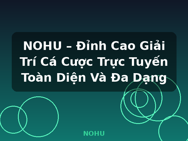 NOHU – Đỉnh Cao Giải Trí Cá Cược Trực Tuyến Toàn Diện Và Đa Dạng - NOHU