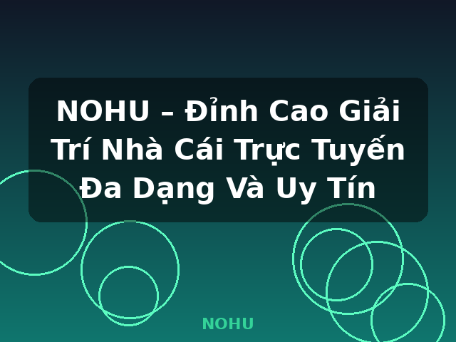 NOHU – Đỉnh Cao Giải Trí Nhà Cái Trực Tuyến Đa Dạng Và Uy Tín - NOHU