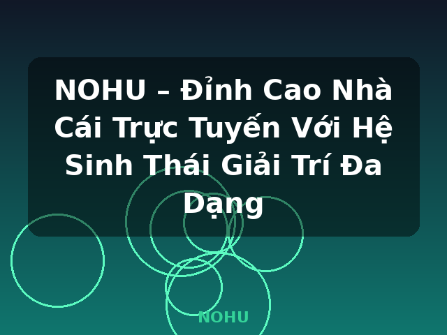 NOHU – Đỉnh Cao Nhà Cái Trực Tuyến Với Hệ Sinh Thái Giải Trí Đa Dạng - NOHU