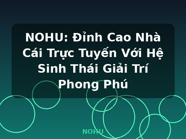 NOHU: Đỉnh Cao Nhà Cái Trực Tuyến Với Hệ Sinh Thái Giải Trí Phong Phú - NOHU