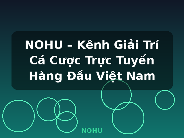 NOHU – Kênh Giải Trí Cá Cược Trực Tuyến Hàng Đầu Việt Nam - NOHU