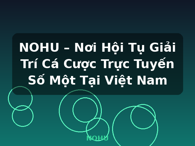 NOHU – Nơi Hội Tụ Giải Trí Cá Cược Trực Tuyến Số Một Tại Việt Nam - NOHU