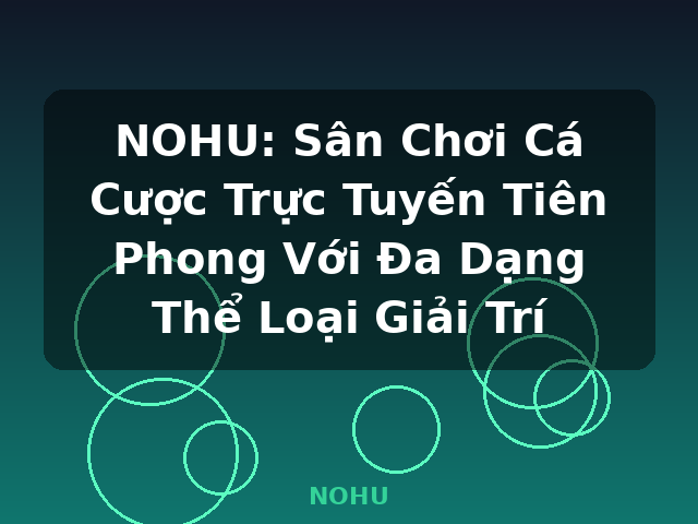 NOHU: Sân Chơi Cá Cược Trực Tuyến Tiên Phong Với Đa Dạng Thể Loại Giải Trí - NOHU