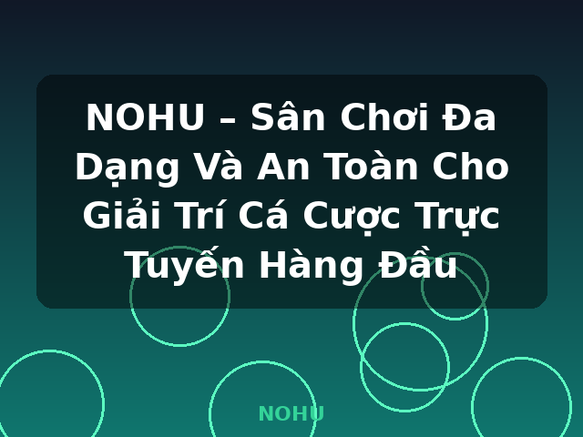 NOHU – Sân Chơi Đa Dạng Và An Toàn Cho Giải Trí Cá Cược Trực Tuyến Hàng Đầu - NOHU