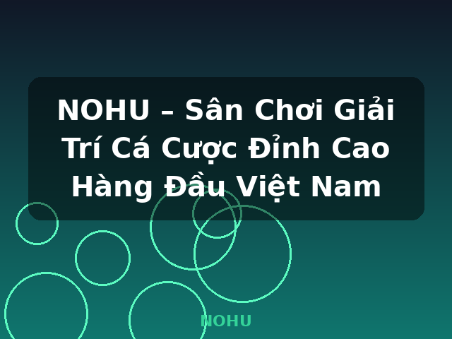 NOHU – Sân Chơi Giải Trí Cá Cược Đỉnh Cao Hàng Đầu Việt Nam - NOHU