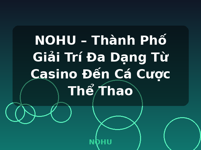 NOHU – Thành Phố Giải Trí Đa Dạng Từ Casino Đến Cá Cược Thể Thao - NOHU