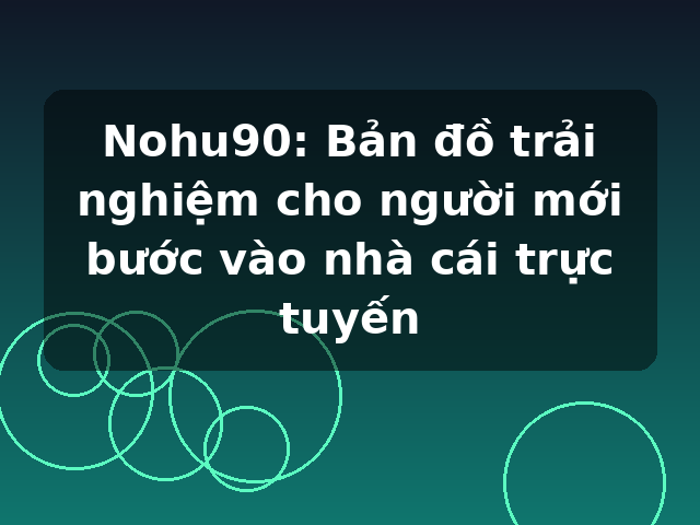 Nohu90: Bản đồ trải nghiệm cho người mới bước vào nhà cái trực tuyến Nohu90: Bản đồ trải nghiệm cho người mới bước vào nhà cái trực tuyến