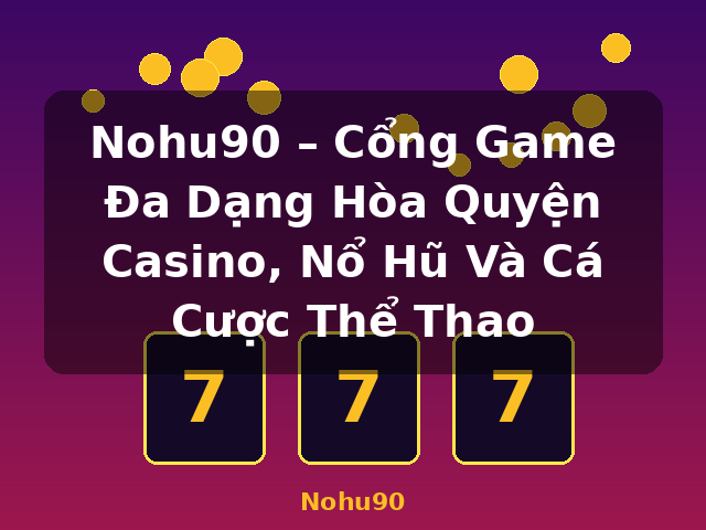 Nohu90 – Cổng Game Đa Dạng Hòa Quyện Casino, Nổ Hũ Và Cá Cược Thể Thao - Nohu90