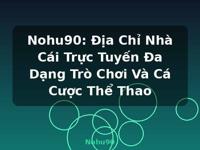Nohu90: Địa Chỉ Nhà Cái Trực Tuyến Đa Dạng Trò Chơi Và Cá Cược Thể Thao - Nohu90