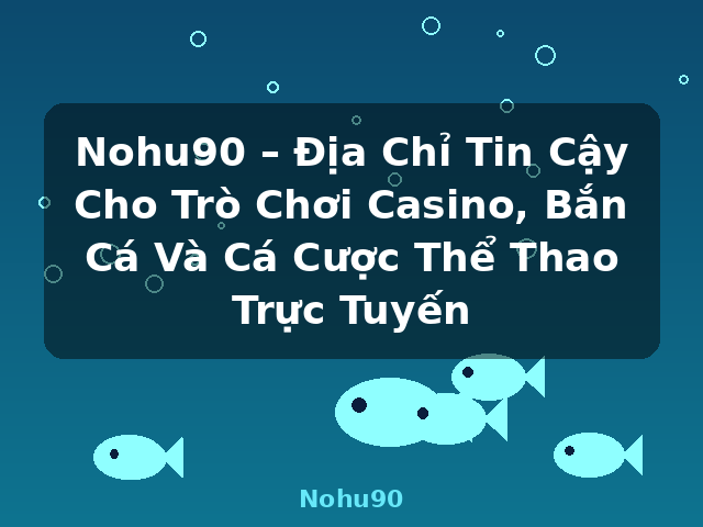 Nohu90 – Địa Chỉ Tin Cậy Cho Trò Chơi Casino, Bắn Cá Và Cá Cược Thể Thao Trực Tuyến - Nohu90
