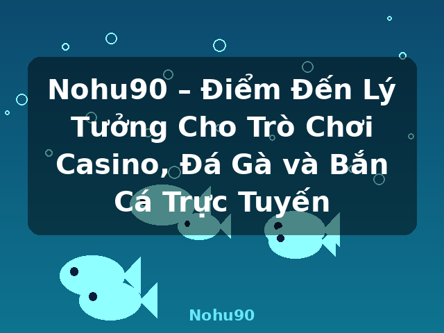 Nohu90 – Điểm Đến Lý Tưởng Cho Trò Chơi Casino, Đá Gà và Bắn Cá Trực Tuyến - Nohu90