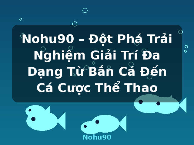 Nohu90 – Đột Phá Trải Nghiệm Giải Trí Đa Dạng Từ Bắn Cá Đến Cá Cược Thể Thao - Nohu90