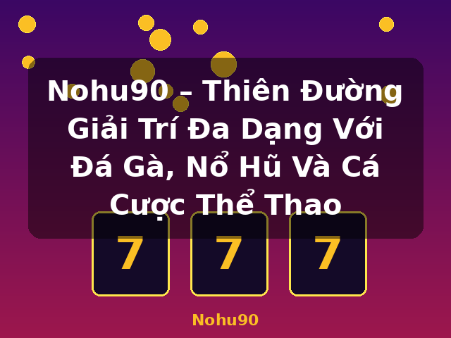 Nohu90 – Thiên Đường Giải Trí Đa Dạng Với Đá Gà, Nổ Hũ Và Cá Cược Thể Thao - Nohu90