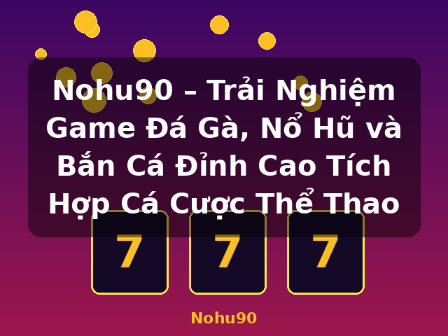 Nohu90 – Trải Nghiệm Game Đá Gà, Nổ Hũ và Bắn Cá Đỉnh Cao Tích Hợp Cá Cược Thể Thao - Nohu90