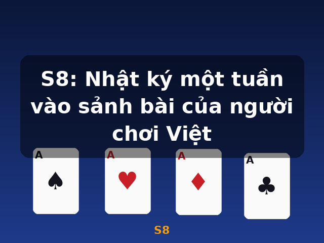 S8: Nhật ký một tuần vào sảnh bài của người chơi Việt - S8